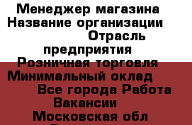 Менеджер магазина › Название организации ­ Diva LLC › Отрасль предприятия ­ Розничная торговля › Минимальный оклад ­ 50 000 - Все города Работа » Вакансии   . Московская обл.,Бронницы г.